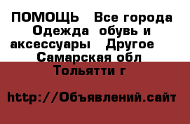 ПОМОЩЬ - Все города Одежда, обувь и аксессуары » Другое   . Самарская обл.,Тольятти г.